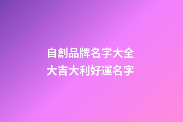 自創品牌名字大全 大吉大利好運名字
